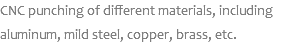 CNC punching of different materials, including aluminum, mild steel, copper, brass, etc.