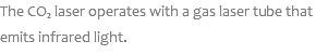 The CO₂ laser operates with a gas laser tube that emits infrared light.