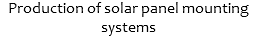 Production of solar panel mounting systems